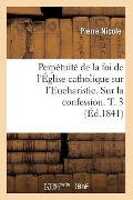 Cover-Bild zum Titel 'Perpétuité de la Foi de l'Église Catholique Sur l'Eucharistie. Sur La Confession. T. 3 (Éd.1841)' von 'Pierre Nicole'