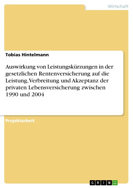 Auswirkung von Leistungskürzungen in der gesetzlichen Rentenversicherung auf die Leistung, Verbreitung und Akzeptanz der privaten Lebensversicherung zwischen 1990 und 2004 - Tobias Hintelmann