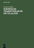 Rheinische Transitzölle im Mittelalter - Friedrich Pfeiffer