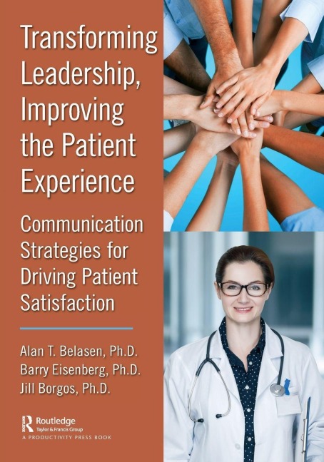 Transforming Leadership, Improving the Patient Experience - Alan T. Belasen, Jill Borgos, Barry Eisenberg