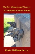 Murder, Mayhem and Mystery. A Collection of Short Stories - Kevin William Barry