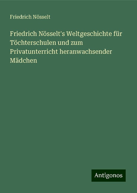 Friedrich Nösselt's Weltgeschichte für Töchterschulen und zum Privatunterricht heranwachsender Mädchen - Friedrich Nösselt