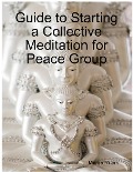 Guide to Starting a Collective Meditation for Peace Group - Margo Ruark