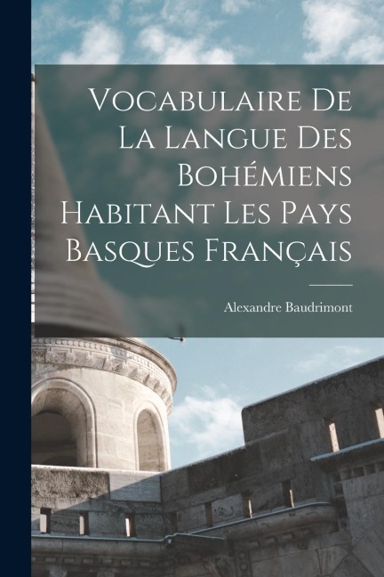 Vocabulaire De La Langue Des Bohémiens Habitant Les Pays Basques Français - Alexandre Baudrimont
