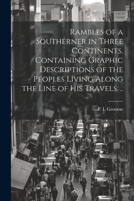 Rambles of a Southerner in Three Continents. Containing Graphic Descriptions of the Peoples Living Along the Line of his Travels. .. - Groome P. L