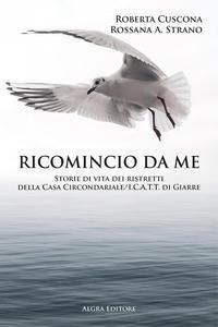 Ricomincio da me. Storie di vita dei ristretti della Casa Circondariale/I.C.A.T.T. di Giarre - Rossana A. Strano, Roberta Cuscona
