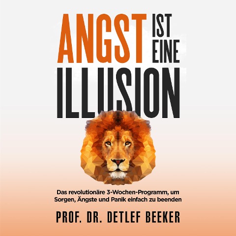 Angst ist eine Illusion: Der neue Weg, Sorgen, Angst und Panik schnell zu beenden - Detlef Beeker
