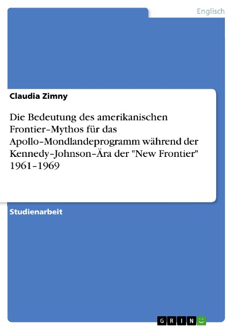 Die Bedeutung des amerikanischen Frontier-Mythos für das Apollo-Mondlandeprogramm während der Kennedy-Johnson-Ära der "New Frontier" 1961-1969 - Claudia Zimny
