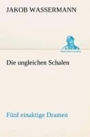 Die ungleichen Schalen Fünf einaktige Dramen - Jakob Wassermann