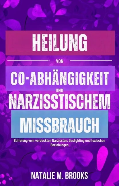 Heilung von Co-Abhängigkeit und narzisstischem Missbrauch: Befreiung vom verdeckten Narzissten, Gaslighting und toxischen Beziehungen - Natalie M. Brooks