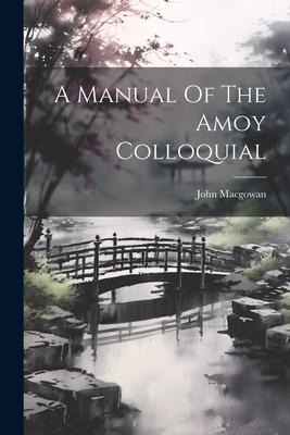 A Manual Of The Amoy Colloquial - John Macgowan (Missionary ).