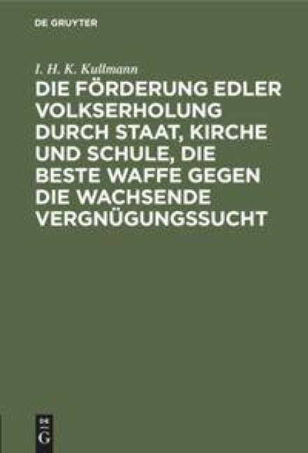Die Förderung edler Volkserholung durch Staat, Kirche und Schule, die beste Waffe gegen die wachsende Vergnügungssucht - I. H. K. Kullmann