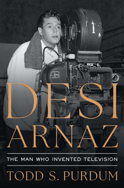 Desi Arnaz - Todd S Purdum