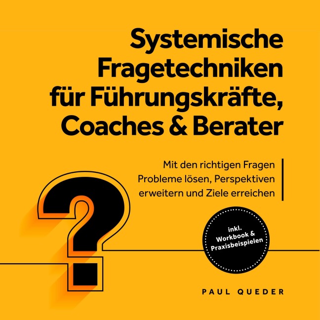Systemische Fragetechniken für Führungskräfte, Coaches & Berater: Mit den richtigen Fragen Probleme lösen, Perspektiven erweitern und Ziele erreichen - inkl. Workbook & Praxisbeispielen - Paul Queder