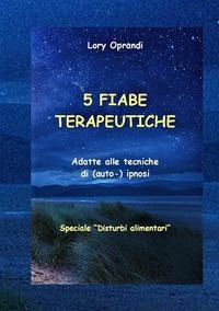 5 Fiabe terapeutiche. Adatte alle tecniche di (auto-) ipnosi. Disturbi alimentari - Oprandi Lory