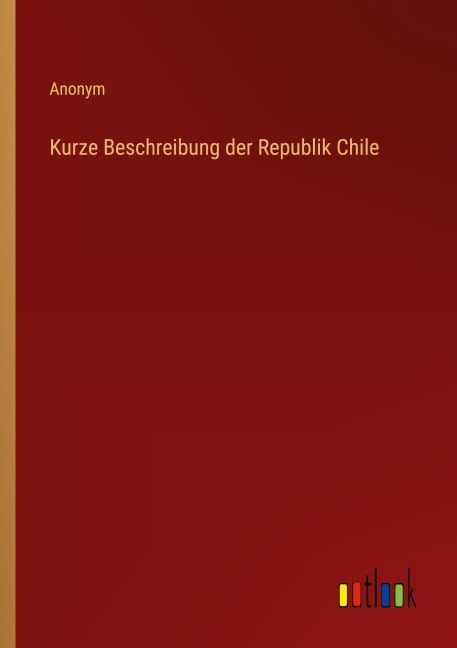 Kurze Beschreibung der Republik Chile - Anonym