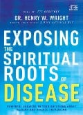 Exposing the Spiritual Roots of Disease - Henry W Wright