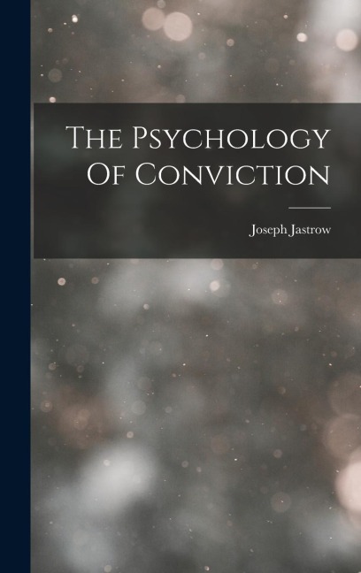 The Psychology Of Conviction - Jastrow Joseph