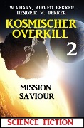 Mission Saviour: Kosmischer Overkill 2 - W. A. Hary, Alfred Bekker, Hendrik M. Bekker