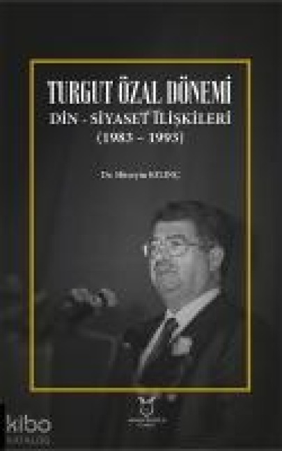 Turgut Özal Dönemi Din-Siyaset Iliskileri 1983 - 1993 - Hüseyin Kilinc