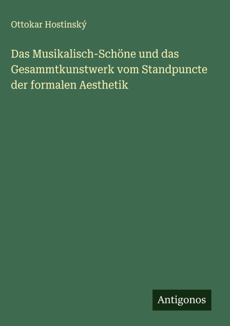 Das Musikalisch-Schöne und das Gesammtkunstwerk vom Standpuncte der formalen Aesthetik - Ottokar Hostinský