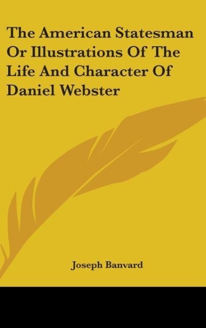 The American Statesman Or Illustrations Of The Life And Character Of Daniel Webster - Joseph Banvard