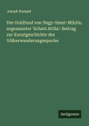Cover-Bild zum Titel 'Der Goldfund von Nagy-Szent-Miklós, sogenannter 'Schatz Attila': Beitrag zur Kunstgeschichte des Völkerwanderungsepoche' von 'Joseph Hampel'