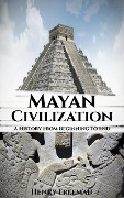 Mayan Civilization: A History From Beginning to End - Henry Freeman