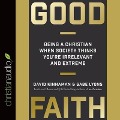 Good Faith Lib/E: Being a Christian When Society Thinks You're Irrelevant and Extreme - David Kinnaman, Gabe Lyons