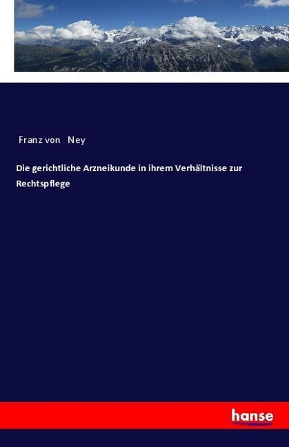 Die gerichtliche Arzneikunde in ihrem Verhältnisse zur Rechtspflege - Franz von Ney