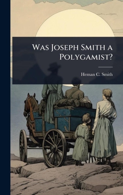 Was Joseph Smith a Polygamist? - Heman C Smith