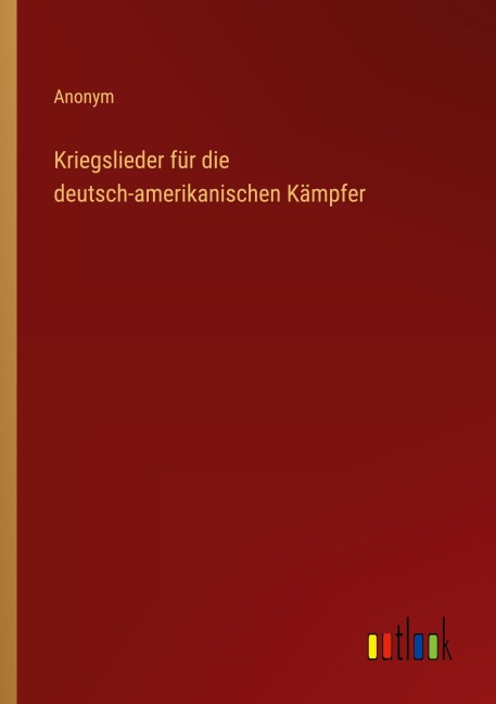 Kriegslieder für die deutsch-amerikanischen Kämpfer - Anonym