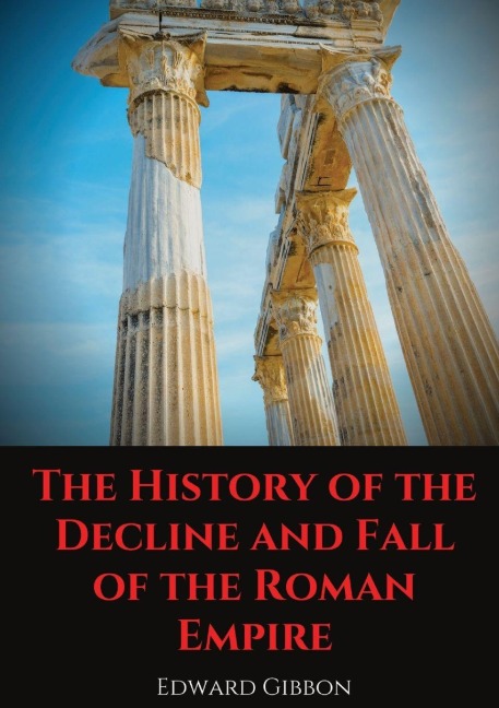 The History of the Decline and Fall of the Roman Empire - Edward Gibbon