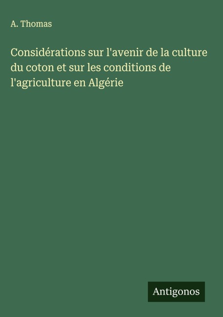 Considérations sur l'avenir de la culture du coton et sur les conditions de l'agriculture en Algérie - A. Thomas