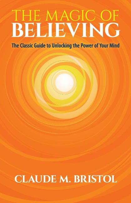 The Magic of Believing - Claude M. Bristol