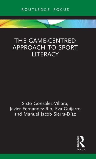 The Game-Centred Approach to Sport Literacy - Sixto González-Víllora, Javier Fernandez-Rio, Eva Guijarro