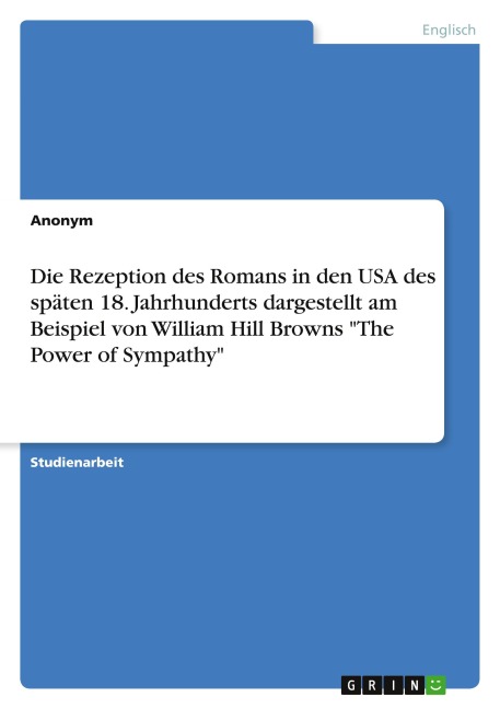 Die Rezeption des Romans in den USA des späten 18. Jahrhunderts dargestellt am Beispiel von William Hill Browns "The Power of Sympathy" - Anonymous