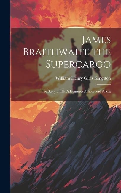 James Braithwaite the Supercargo: The Story of his Adventures Ashore and Afloat - William Henry Giles Kingston