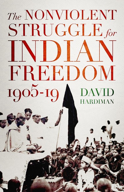 The Nonviolent Struggle for Indian Freedom, 1905-19 - David Hardiman