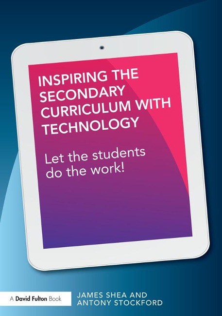 Inspiring the Secondary Curriculum with Technology - James Shea, Antony Stockford