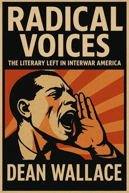 Radical Voices: The Literary Left in Interwar America - Dean Wallace