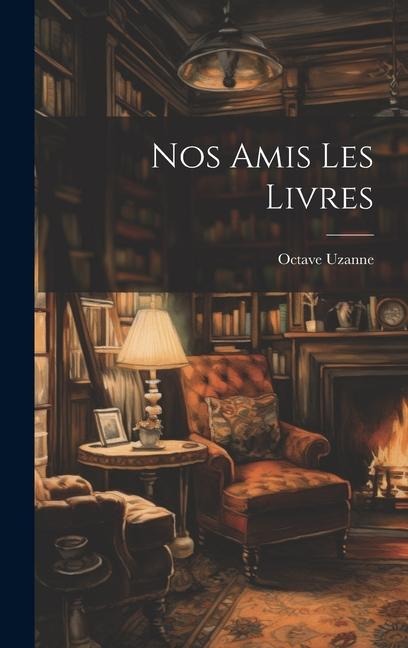 Nos Amis Les Livres - Octave Uzanne