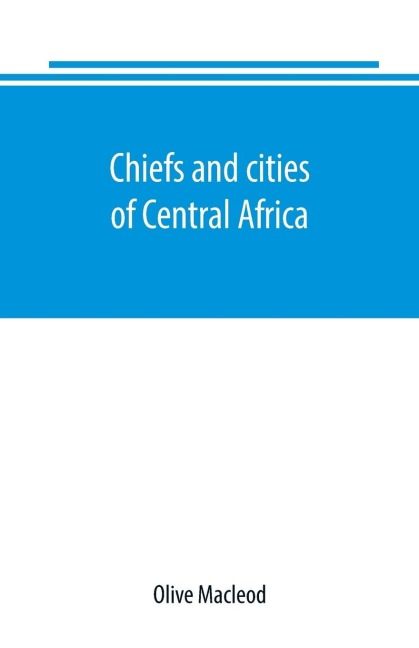 Chiefs and cities of Central Africa, across Lake Chad by way of British, French, and German territories - Olive Macleod