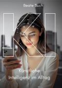 Cover-Bild zum Titel 'KI - Künstliche Intelligenz im Alltag: Smarte Technologien verstehen und nutzen, wie KI unser Leben verändert, Zukunftstechnologie leicht gemacht' von 'Beate Buch'