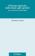 L' Europa agricola, dalla fame agli sprechi. Storia della PAC (1945-2004) - Giuliana Laschi