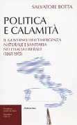 Politica e calamità. Il governo dell'emergenza naturale e sanitaria nell'Italia liberale (1861-1915) - Salvatore Botta