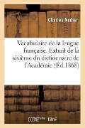 Vocabulaire de la Langue Française: Extrait de la Sixième Et Dernière Édition Du Dictionnaire de l'Académie - Charles Nodier