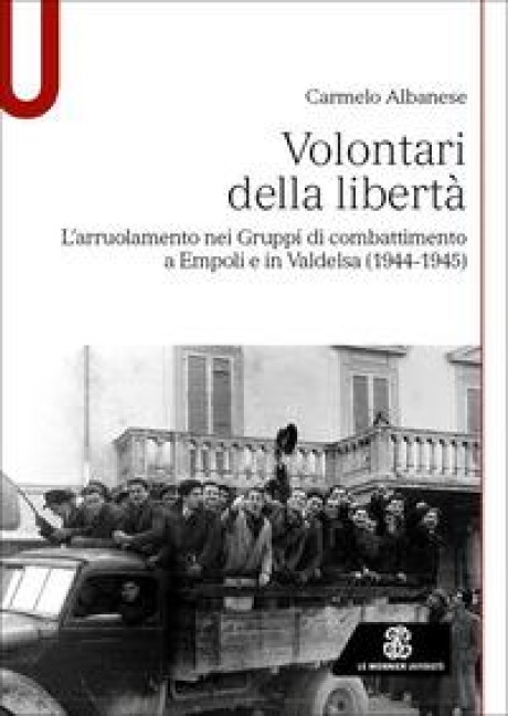 Volontari della libertà. L'arruolamento nei Gruppi di combattimento a Empoli e in Valdelsa (1944-1945) - Carmelo Albanese