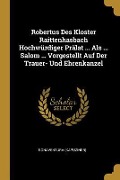Cover-Bild zum Titel 'Robertus Des Kloster Raittenhasbach Hochwürdiger Prälat ... Als ... Salom ... Vorgestellt Auf Der Trauer- Und Ehrenkanzel' von 'Bonaventura (Kapuziner)'