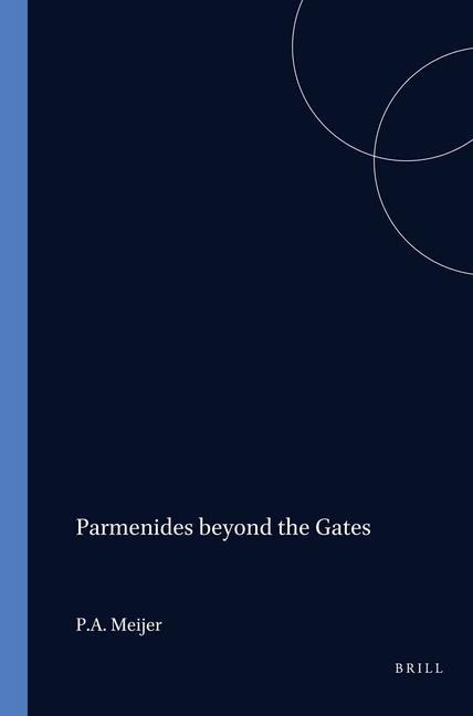 Parmenides Beyond the Gates: The Divine Revelation on Being, Thinking, and the Doxa - Meijer